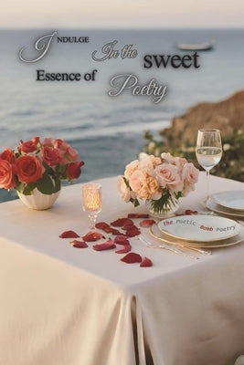 Indulge In the Sweet Essence of Poetry: A Journey of Love Through Poetry by Poetry, The Poetic Bomb