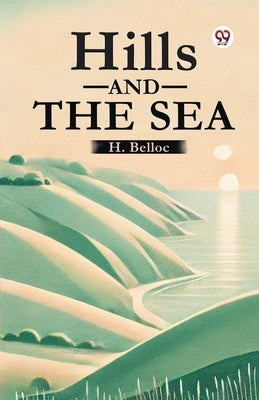Hills And The Sea by Belloc, H.