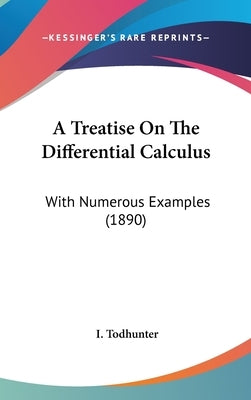 A Treatise On The Differential Calculus: With Numerous Examples (1890) by Todhunter, I.