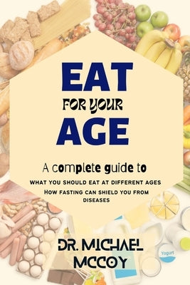 Eat for Your Age: What You Should Eat at Different Ages as You Grow by McCoy, Michael