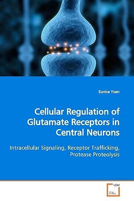 Cellular Regulation of Glutamate Receptors in Central Neurons by Yuen, Eunice