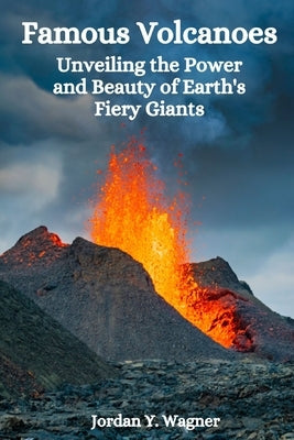 Famous Volcanoes: Unveiling the Power and Beauty of Earth's Fiery Giants by Wagner, Jordan Y.