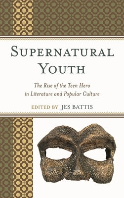 Supernatural Youth: The Rise of the Teen Hero in Literature and Popular Culture by Cisco, Michael