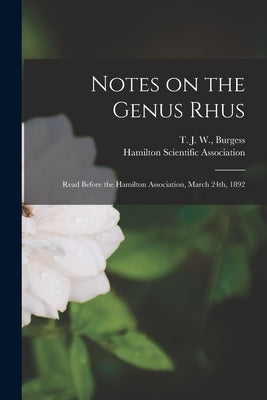 Notes on the Genus Rhus [microform]: Read Before the Hamilton Association, March 24th, 1892 by Burgess, T. J. W. (Thomas Joseph Wor