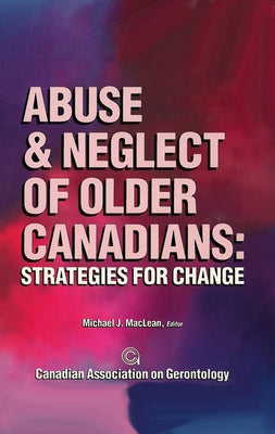 Abuse & Neglect of Older Canadians: Strategies for Change by MacLean, Michael J.