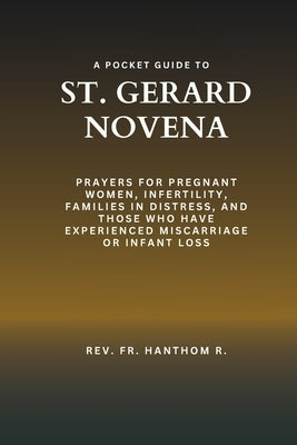 A Pocket Guide to St. Gerard Novena: Prayers for pregnant women, infertility, families in distress, and those who have experienced miscarriage or infa by R, Hanthom