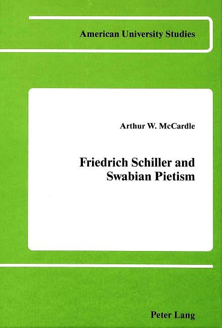 Friedrich Schiller and Swabian Pietism by Arthur W McCardle