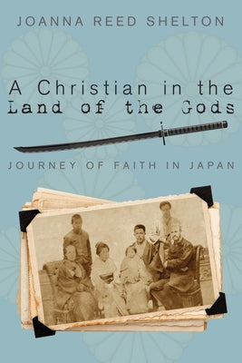 A Christian in the Land of the Gods: Journey of Faith in Japan by Shelton, Joanna Reed