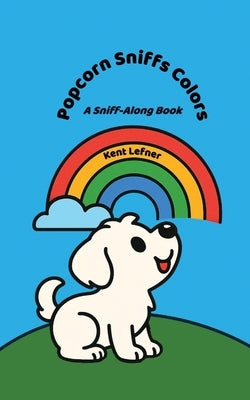 Popcorn Sniffs Colors: A Sniff-Along Book by Lefner, Kent