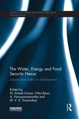 The Water, Energy and Food Security Nexus: Lessons from India for Development by Kumar, M. Dinesh