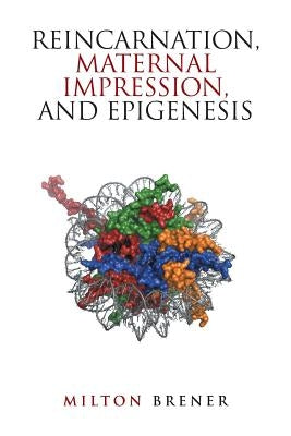 Reincarnation, Maternal Impression, and Epigenesis by Brener, Milton