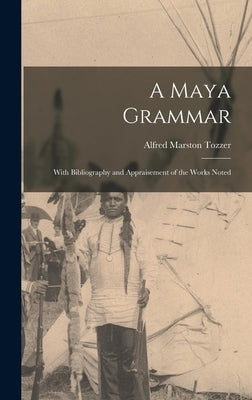 A Maya Grammar: With Bibliography and Appraisement of the Works Noted by Tozzer, Alfred Marston