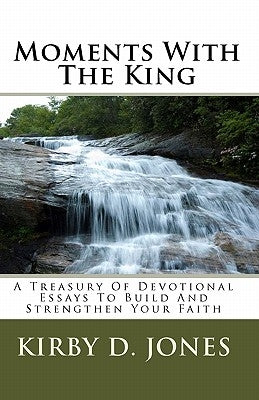 Moments With The King: A Treasury Of Devotional Essays To Build And Strengthen Your Faith by Jones, Kirby D.