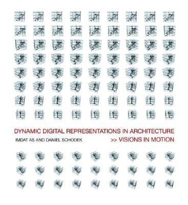 Dynamic Digital Representations in Architecture: Visions in Motion by As, Imdat