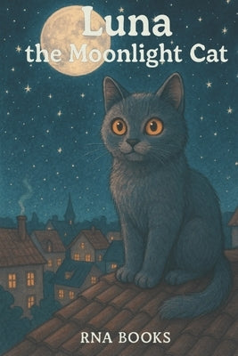 Luna The Moonlight Cat: Bedtime Story for Kids, Early Reader Story Book, A Rhyming Kids Story Book and Bedtime Story About Kindness and Adventure by Books, Rna