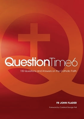 Question Time 6: 150 Questions and Answers on the Catholic Faith by Flader, John