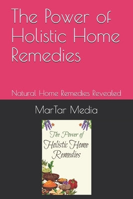 The Power of Holistic Home Remedies: Natural Home Remedies Revealed by Media, Martar