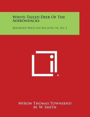White-Tailed Deer of the Adirondacks: Roosevelt Wild Life Bulletin, V6, No. 2 by Townsend, Myron Thomas