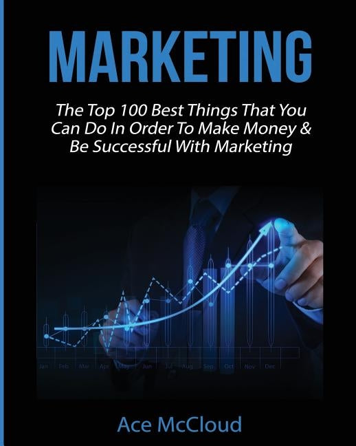 Marketing: The Top 100 Best Things That You Can Do In Order To Make Money & Be Successful With Marketing by McCloud, Ace