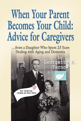When Your Parent Becomes Your Child: Advice for Caregivers...from a Daughter Who Spent 23 Years Dealing with Aging and Dementia by Tarnow, Georgette H.
