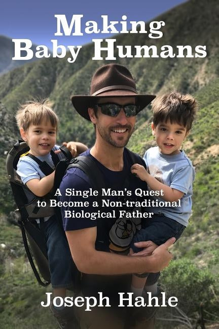 Making Baby Humans: A Single Man's Quest to Become a Non-traditional Biological Father by Hahle, Joseph Bernard