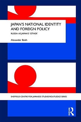 Japan's National Identity and Foreign Policy: Russia as Japan's 'Other' by Bukh, Alexander
