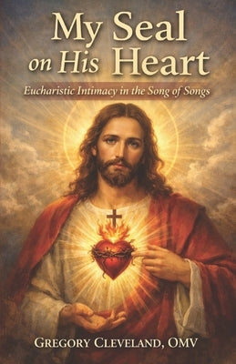 My Seal on His Heart: Eucharistic Intimacy in the Song of Songs by Cleveland Omv, Gregory