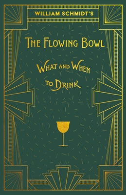 William Schmidt's The Flowing Bowl - When and What to Drink: A Reprint of the 1892 Edition by Schmidt, William
