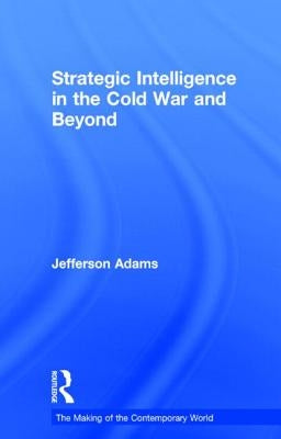 Strategic Intelligence in the Cold War and Beyond by Adams, Jefferson
