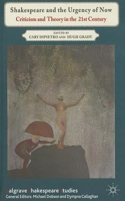 Shakespeare and the Urgency of Now: Criticism and Theory in the 21st Century by Dipietro, C.
