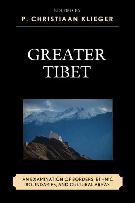 Greater Tibet: An Examination of Borders, Ethnic Boundaries, and Cultural Areas by Klieger, P. Christiaan