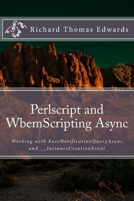 Perlscript and WbemScripting Async: Working with ExecNotificationQueryAsync and __InstanceCreationEvent by Edwards, Richard Thomas
