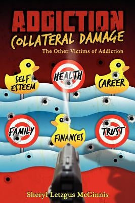 Addiction Collateral Damage: The Other Victims Of Addiction by Letzgus McGinnis, Sheryl