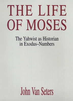 The Life of Moses: The Yahwist as Historian in Exodus-Numbers by Seters, John Van