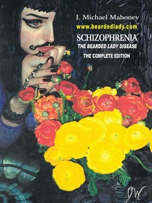 Schizophrenia the Bearded Lady Disease: --- The Complete Edition --- by Mahoney, J. Michael