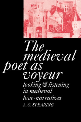 The Medieval Poet as Voyeur by Spearing, A. C.