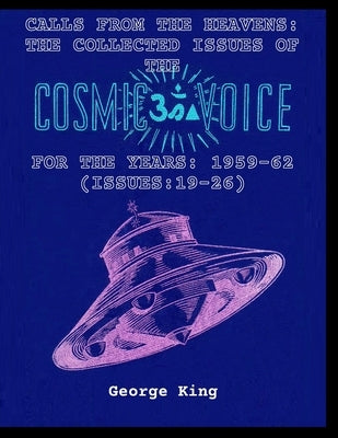 Calls from the Heaven: The Collected Issues of the Cosmic Voice for the Years: 1959-62 (Issues:19-26) by King, George