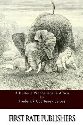 A Hunter's Wanderings in Africa by Selous, Frederick Courteney