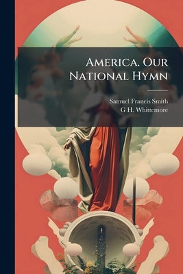 America. Our National Hymn by Smith, Samuel Francis