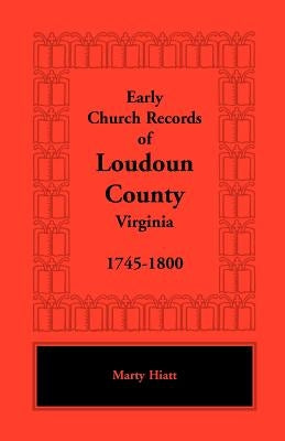 Early Church Records of Loudoun County, Virginia, 1745-1800 by Hiatt, Marty
