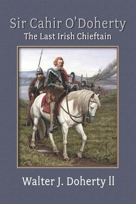 Sir Cahir O'Doherty: The Last Irish Chieftain by Doherty, Walter John