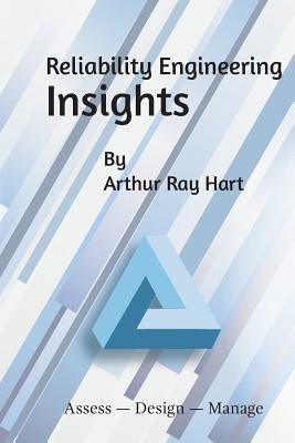 Reliability Engineering Insights: Assess - Design - Manage by Hart, Arthur Ray