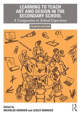 Learning to Teach Art and Design in the Secondary School: A Companion to School Experience by Addison, Nicholas