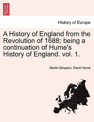 A History of England from the Revolution of 1688; Being a Continuation of Hume's History of England. Vol. 1. by Simpson, Martin