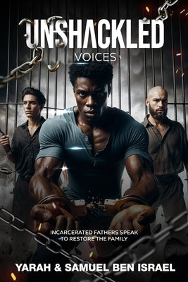 Unshackled Voices: Incarcerated Fathers Speak to Restore the Family by Israel, Samuel Ben