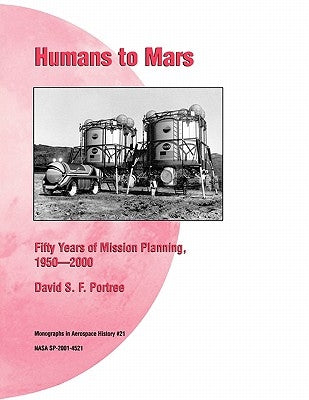 Humans to Mars: Fifty Years of Mission Planning, 1950-2000. NASA Monograph in Aerospace History, No. 21, 2001 (NASA SP-2001-4521) by Portree, David S. F.
