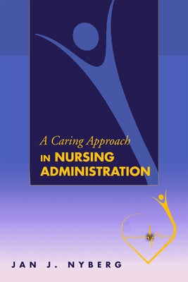 A Caring Approach in Nursing Administration by Nyberg, Jan J.