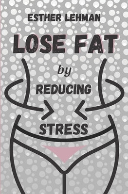 Lose Fat by Reducing Stress by Lehman, Esther