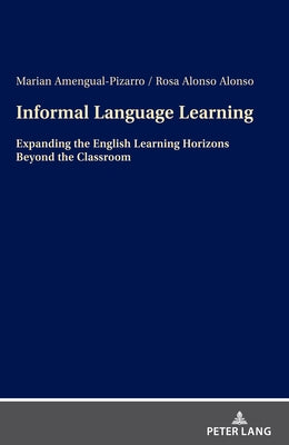 Informal Language Learning: Expanding the English Learning Horizons Beyond the Classroom by Amengual-Pizarro, Marian