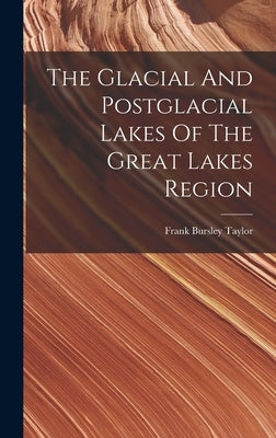The Glacial And Postglacial Lakes Of The Great Lakes Region by Taylor, Frank Bursley